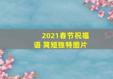 2021春节祝福语 简短独特图片